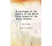 A catalogue of the library of the North China branch of the Royal Asiatic ... 1881 [Hardcover]