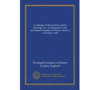A catalogue of the pictures, prints, drawings, etc., in possession of the worshipful Company of Painter-Stainers at Painters' Hall