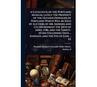 A Catalogue of the Portland Museum, Lately the Property of the Duchess Dowager of Portland Which Will be Sold by Auction, by Mr. Skinner and Co. on ... Days ... Sundays, and the 5th of June ... Ex