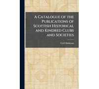 A Catalogue of the Publications of Scottish Historical and Kindred Clubs and Societies