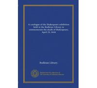 A catalogue of the Shakespeare exhibition held in the Bodleian Library to commemorate the death of Shakespeare, April 23, 1616