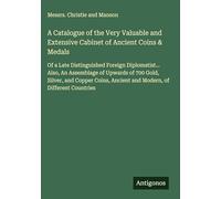 A Catalogue of the Very Valuable and Extensive Cabinet of Ancient Coins & Medals: Of a Late Distinguished Foreign Diplomatist... Also, An Assemblage ... Ancient and Modern, of Different Countries