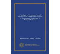 A catalogue of Westminster records deposited at the town hall, Caxton street, in the custody of the vestry of St. Margaret & St. John