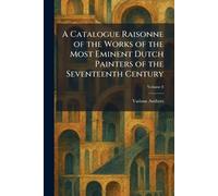 A Catalogue Raisonne of the Works of the Most Eminent Dutch Painters of the Seventeenth Century