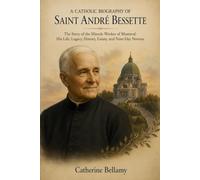A CATHOLIC BIOGRAPHY OF SAINT ANDRÉ BESSETTE: The Story of the Miracle Worker of Montreal: His Life, Legacy, History, Litany, and Nine-Day Novena