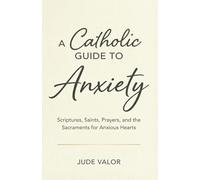 A Catholic Guide to Anxiety: Scriptures, Saints, Prayers, and the Sacraments for Anxious Hearts (Pocket Guide for Catholics)