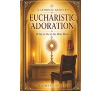 A Catholic Guide to Eucharistic Adoration: What to Do in the Holy Hour