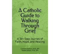 A Catholic Guide to Walking Through Grief: A Ten-Step Journey of Faith, Hope, and Healing