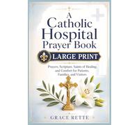A Catholic Hospital Prayer Book: Large-Print Prayers, Scripture, Saints of Healing, and Comfort for Patients, Families, and Visitors