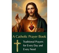 A Catholic Prayer Book: Traditional Prayers for Every day and Every Need