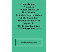 A caution to Great Britain and her colonies, in a short representation of the calamitous state of the enslaved Negroes in the British dominions