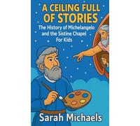 A Ceiling Full of Stories: The History of the Michelangelo and the Sistine Chapel For Kids