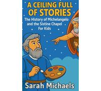 A Ceiling Full of Stories: The History of the Michelangelo and the Sistine Chapel For Kids (Historic Landmarks for Kids)
