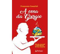 A cena da Giorgio. Ricette, racconti e ospiti illustri di Casa Zanarini (Varia)