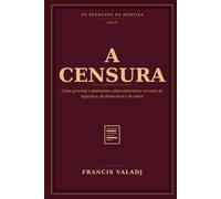 A CENSURA: Como governos e movimentos calam adversários em nome da segurança, da democracia e da ordem: 10 (OS SENHORES DA MENTIRA)
