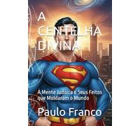 A CENTELHA DIVINA: A Mente Judaica e Seus Feitos que Moldaram o Mundo
