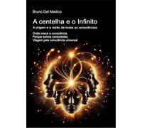 A centelha e o Infinito. A origem e a razão de todas as consciências. Onde nasce a consciência. Porque somos conscientes. Viagem pela consciência universal