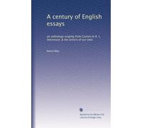 A century of English essays: an anthology ranging from Caxton to R. L. Stevenson, & the writers of our time: Volume 1