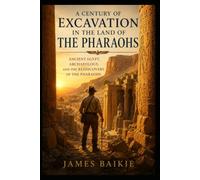 A Century of Excavation in the Land of the Pharoahs: Ancient Egypt, Archaeology, and the Rediscovery of the Pharaohs