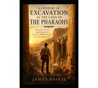 A Century of Excavation in the Land of the Pharoahs: Ancient Egypt, Archaeology, and the Rediscovery of the Pharaohs