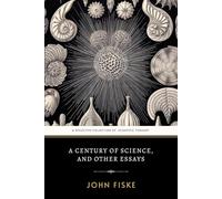 A Century of Science, and Other Essays: The Original 1899 Historical Writings of Scientific Discovery and Progress