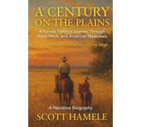 A Century on the Plains: A Kansas Family’s Journey Through Wars, Work, and American Newsreels (The Cornelius-Gilley Saga)
