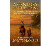 A Century on the Plains: A Kansas Family's Journey Through Wars, Work, and American Newsreels: 3 (The Cornelius-Gilley Saga)