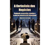 A Cerimônia dos Negócios. Protocolo corporativo, eventos e a arte da comunicação intencional