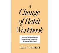 A Change of Habit Workbook: Break Old Patterns And Build Lasting Positive Change