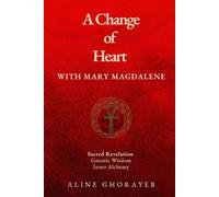 A Change of Heart with Mary Magdalene: Sacred Revelation, Gnostic Wisdom, Inner Alchemy