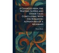 A Changed Man, the Waiting Supper and Other Tales Concluding With the Romantic Adventures of a Milkmaid