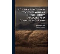 A Charge And Sermon Together With An Introductory Discourse And Confession Of Faith