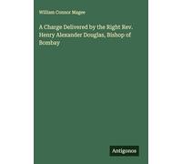 A Charge Delivered by the Right Rev. Henry Alexander Douglas, Bishop of Bombay