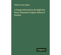 A Charge Delivered by the Right Rev. Henry Alexander Douglas, Bishop of Bombay