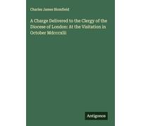 A Charge Delivered to the Clergy of the Diocese of London: At the Visitation in October Mdcccxlii