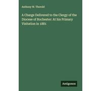 A Charge Delivered to the Clergy of the Diocese of Rochester: At his Primary Visitation in 1881