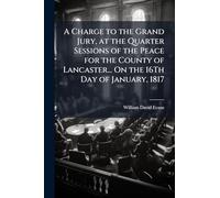 A Charge to the Grand Jury, at the Quarter Sessions of the Peace for the County of Lancaster... On the 16Th Day of January, 1817