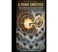 A CHAVE GNÓSTICA: Jesus, o Pleroma e os Arcontes O Elo Perdido das Sociedades Secretas Antes de 1945