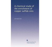 A chemical study of the enrichment of copper sulfide ores: Volume 2