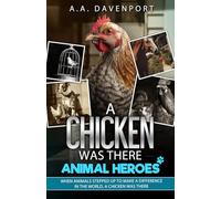 A Chicken Was There Animal Heroes: When Animals Stepped Up to Make a Difference in the World, a Chicken Was There