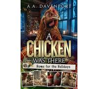 A Chicken Was There: Home for the Holidays: When Friends and Family Gathered to Celebrate the Christmas Season, A Chicken Was There