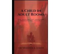 A CHILD IN ADULT ROOMS: The Anatomy of Unhealed Generational Trauma