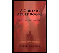 A CHILD IN ADULT ROOMS: The Anatomy of Unhealed Generational Trauma