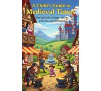 A Child’s Guide to Medieval Times: Brave Knights, Secret Castles, and Hidden Quests - Adventure Through the World of Knights, Kingdoms, and Courage