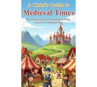 A Child’s Guide to Medieval Times: Real Historical Facts Presented in a Fun, Easy-to-Understand Way
