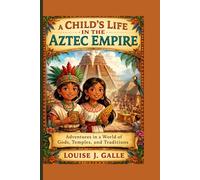 A CHILD’S LIFE IN THE AZTEC EMPIRE: Adventures in a World of Gods, Temples, and Traditions