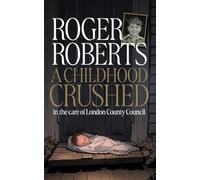 A Childhood Crushed: In the care of London County Council