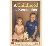 A Childhood to Remember: Raising Happy, Screen-Free Kids