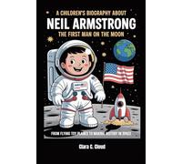 A children’s biography about Neil Armstrong the First Man on the Moon: From Flying Toy Planes to Making History in Space