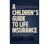 A Children's Guide To Life Insurance: Written to help adults see and understand life insurance from a child's perspective